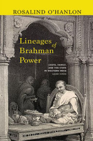 Title: Lineages of Brahman Power: Caste, Family, and the State in Western India, 1600-1900, Author: Rosalind O'Hanlon