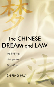 Title: The Chinese Dream and Law: The Third Surge of Utopianism, 2012-2024, Author: Shiping Hua