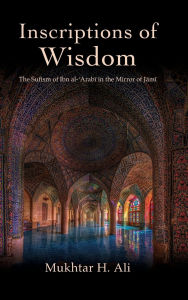 Title: Inscriptions of Wisdom: The Sufism of Ibn al-?Arabi in the Mirror of Jami, Author: Mukhtar H. Ali