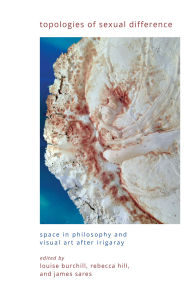 Title: Topologies of Sexual Difference: Space in Philosophy and Visual Art After Irigaray, Author: Louise Burchill