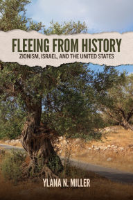 Title: Fleeing from History: Zionism, Israel, and the United States, Author: Ylana N. Miller