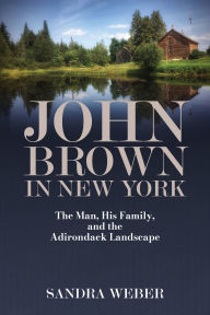 Title: John Brown in New York: The Man, His Family, and the Adirondack Landscape, Author: Sandra Weber