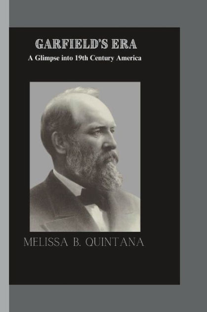 Garfield's Era: A Glimpse Into 19th Century America By Melissa B ...