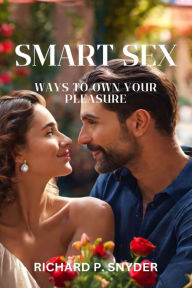 Title: Smart Sex: Ways to own your pleasure, Author: Richard Snyder