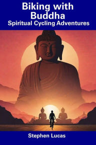 Title: Biking with Buddha: Spiritual Cycling Adventures, Author: Stephen Lucas