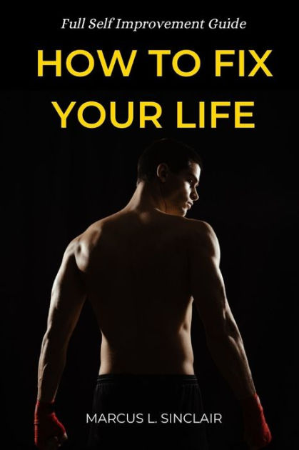 How To Fix Your Life Full Self Improvement Guide By Marcus L Sinclair Paperback Barnes And Noble® 9895