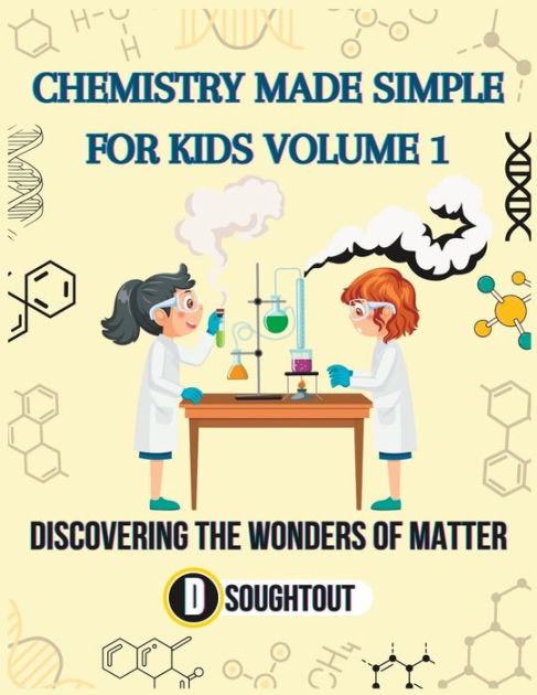 CHEMISTRY MADE SIMPLE FOR KIDS VOLUME 1: DISCOVERING THE WONDERS OF