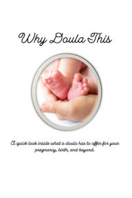 Title: Why Doula This: A quick look inside what a doula has to offer for your pregnancy, birth, and beyond., Author: P.R. Smith