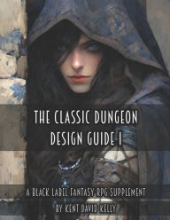 Title: The Classic Dungeon Design Guide I - Black Label Edition, Author: Kent David Kelly