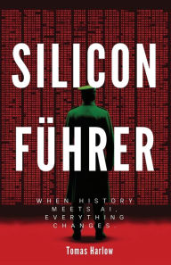 Title: Silicon Fï¿½hrer: When History Meets AI, Everything Changes, Author: Tomas Harlow