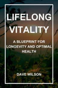 Title: Lifelong Vitality: A Blueprint for Longevity and Optimal Health, Author: Dave Wilson