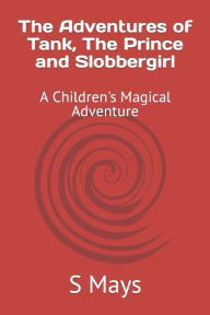 Title: The Adventures of Tank, The Prince and Slobbergirl: A Children's Magical Adventure, Author: S J Mays