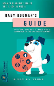 Title: BABY BOOMER'S GUIDE TO LEVERAGING SOCIAL MEDIA AND E-COMMERCE IN THE CREATOR ECONOMY, Author: Michael Berman