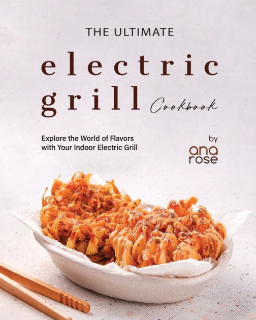 The Ultimate Electric Grill Cookbook Explore the World of Flavors with