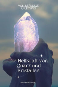 Title: Die Heilkraft von Quarz und Kristallen VOLLSTÄNDIGE ANLEITUNG, Author: Rosa Mond Verlag