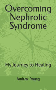 Title: Overcoming Nephrotic Syndrome: My Journey to Healing, Author: Andrew young Young