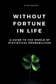 Title: Without Fortune in Life: A Guide to the World of Statistical Probabilities, Author: Ivan Dotsenko