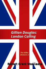 Title: Gillian Douglas: London Calling: The Killer Brokers Volume 2, Author: Robert Grant Wealleans