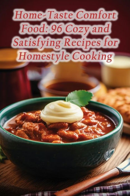 Home-Taste Comfort Food: 96 Cozy and Satisfying Recipes for Homestyle