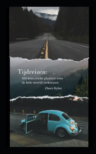 Title: Tijdreizen: 100 historische plaatsen over de hele wereld verkennen, Author: Zhuri Rylee