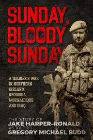 Title: Sunday Bloody Sunday: A Soldier's War in Northern Ireland, Rhodesia, Mozambique and Iraq, Author: Jake Harper-Ronald