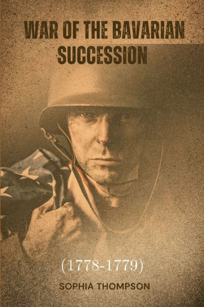 War of the Bavarian Succession (17781779) by Sophia Thompson