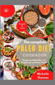 Title: THE COMPLETE PALEO DIET COOKBOOK: Recipes and Meal Plans for Weight loss and Better Health, Author: Michelle Thomas