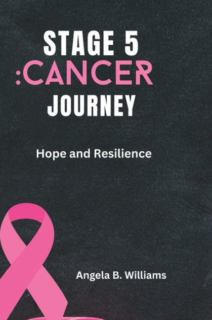 Stage 5 Cancer Journey Hope And Resilience By Angela B Williams