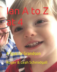 Title: Ian A to Z at 4: A Special Grandson, Author: Leah Beth Schmidgall