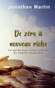 Title: De zéro à nouveau riche: Le guide pour créer une vie de liberté financière, Author: Jonathan  Martin