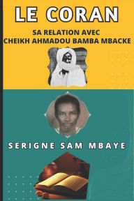 Title: LE CORAN, Sa Relation avec CHEIKH AHMADOU BAMBA MBACKE: Serigne Sam Mbaye, Author: Cheikh Ahmadou Bamba Mbacké