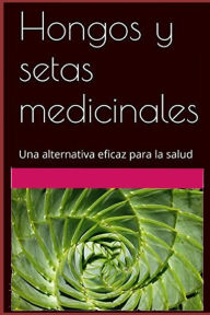 Title: Hongos y setas medicinales: Una alternativa natural para la salud, Author: Adolfo Pérez Agustí