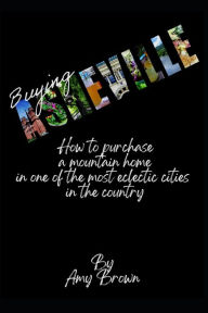 Title: Buying Asheville: How to purchase a mountain home in one of the most eclectic cities in the country, Author: Amy Brown