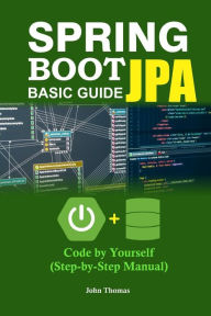 Title: Spring Boot JPA Basic Guide: Code by Yourself (Step-by-Step Manual), Author: John Thomas