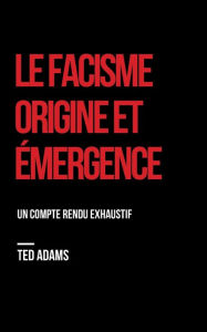 Title: Le Facisme, Origine Et Émmergence: Un compte rendu exhaustif, Author: Ted Adams
