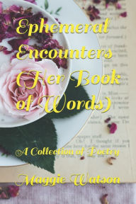 Title: Ephemeral Encounters (Her Book of Words): A Collection of Poetry, Author: Maggie Watson