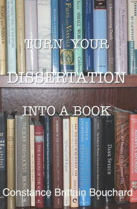 Title: Turn Your Dissertation into a Book, Author: Constance Brittain Bouchard