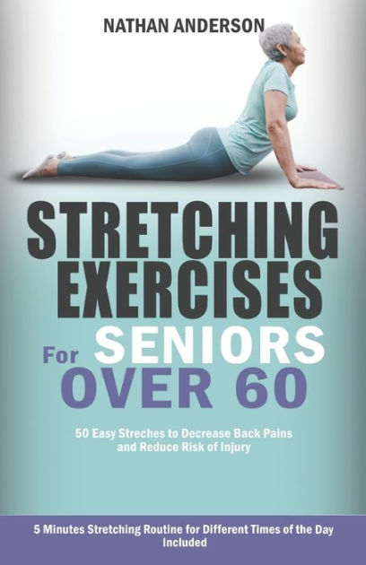 Stretching for Seniors over 60: 50 easy stretches to decrease back pains  and reduce risk of injury by Nathan Anderson, Paperback