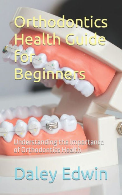 Orthodontics Health Guide For Beginners: Understanding The Importance ...