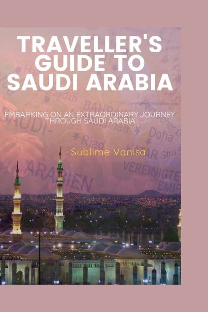 Traveller S Guide To Saudi Arabia Embarking On An Extraordinary