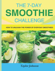 Title: The 7-Day Smoothie Challenge: How to Unleash the Power of Everyday Smoothies!, Author: Taylor Johnson