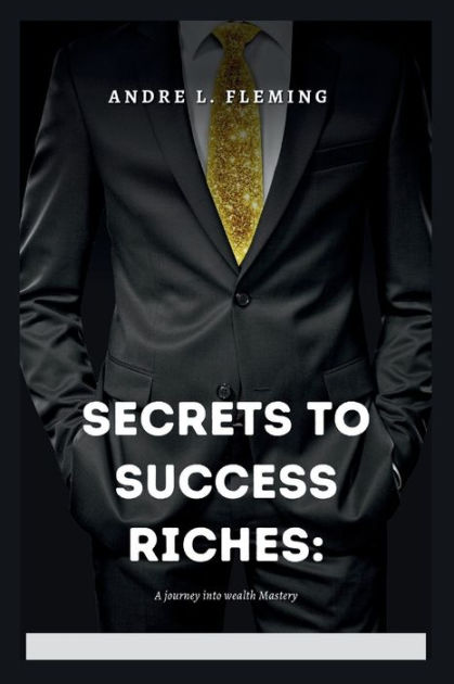 Secrets To Success Riches A Journey Into Wealth Mastery By Andre L