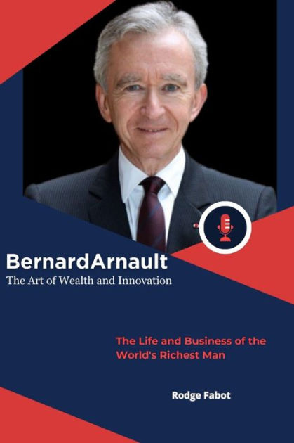 Bernard Arnault: The Art Of Wealth And Innovation: The Life And ...