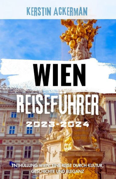 Wien Reiseführer 2023-2024: Enthüllung Wien: Eine Reise durch Kultur, Geschichte und Eleganz