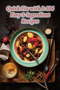 Title: Quick Fix with 3: 104 Easy 3-Ingredient Recipes, Author: Artisanal Taste Oasis