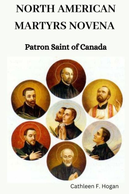 North American Martyrs Novena Patron Saint Of Canada By Cathleen F Hogan Paperback Barnes