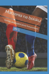 Title: Marzenia na boisku: Goniac za pasjami poza horyzontem, Author: JM G