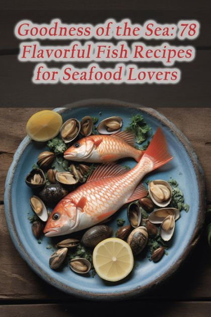 Goodness Of The Sea Flavorful Fish Recipes For Seafood Lovers By