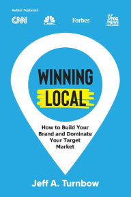 Title: Winning Local: How to Build Your Brand & Dominate Your Market Area, Author: Jeff A Turnbow