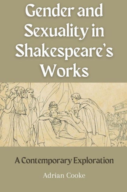 Gender And Sexuality In Shakespeares Works A Contemporary Exploration By Adrian Cooke